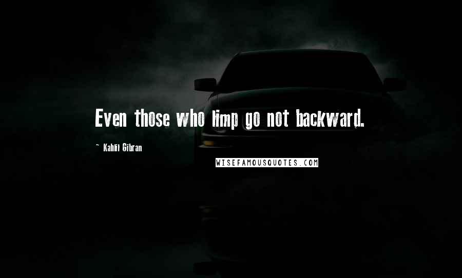 Kahlil Gibran Quotes: Even those who limp go not backward.