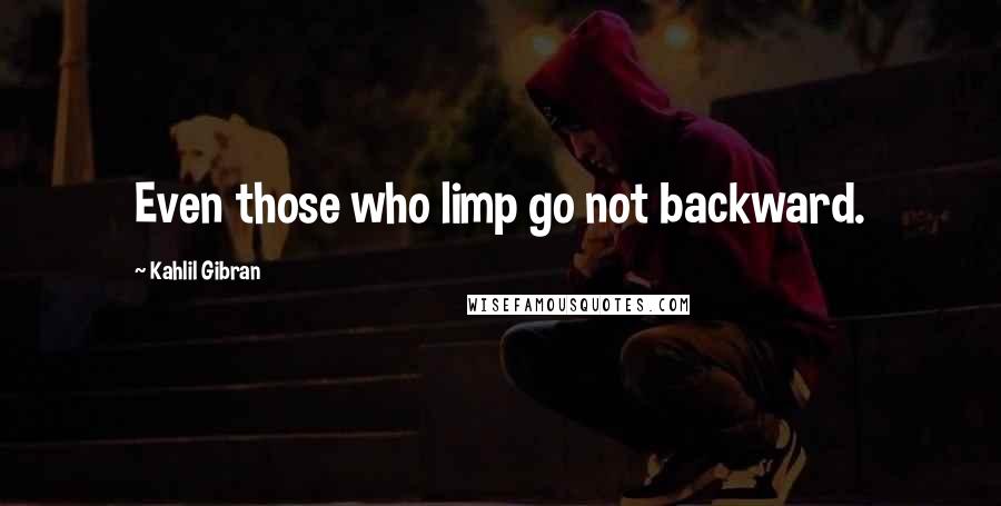 Kahlil Gibran Quotes: Even those who limp go not backward.