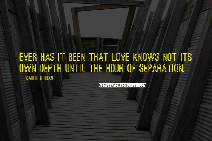 Kahlil Gibran Quotes: Ever has it been that love knows not its own depth until the hour of separation.