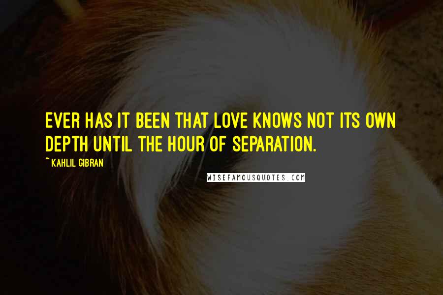 Kahlil Gibran Quotes: Ever has it been that love knows not its own depth until the hour of separation.