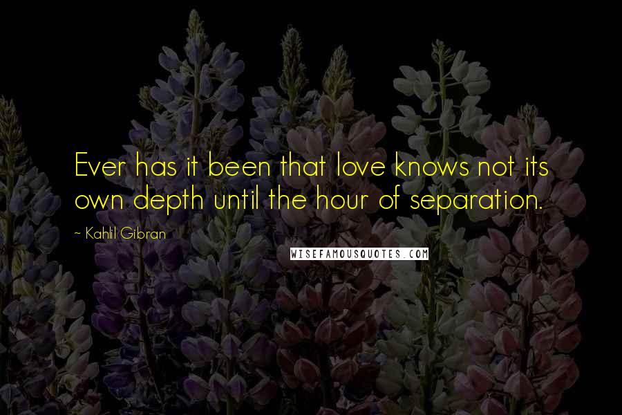 Kahlil Gibran Quotes: Ever has it been that love knows not its own depth until the hour of separation.