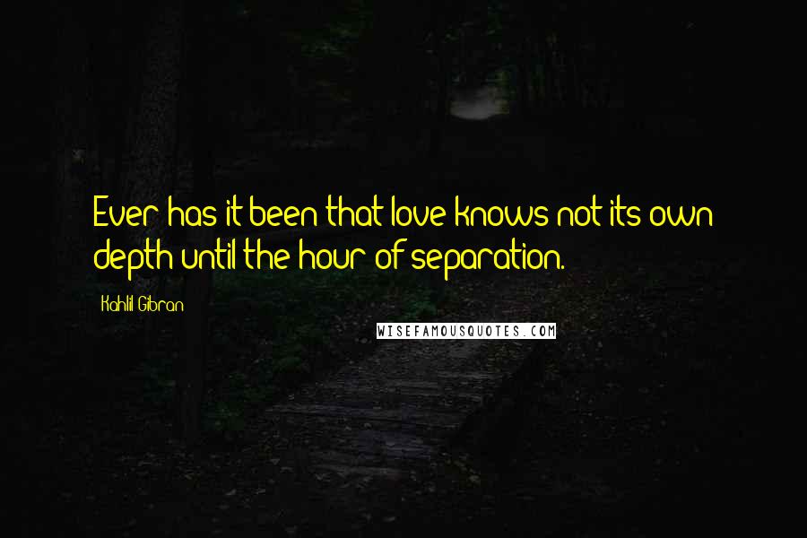 Kahlil Gibran Quotes: Ever has it been that love knows not its own depth until the hour of separation.