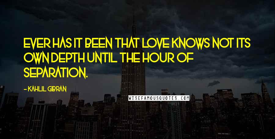 Kahlil Gibran Quotes: Ever has it been that love knows not its own depth until the hour of separation.