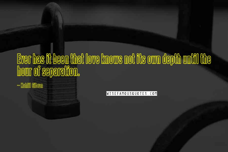 Kahlil Gibran Quotes: Ever has it been that love knows not its own depth until the hour of separation.