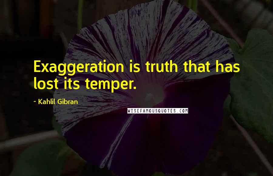 Kahlil Gibran Quotes: Exaggeration is truth that has lost its temper.