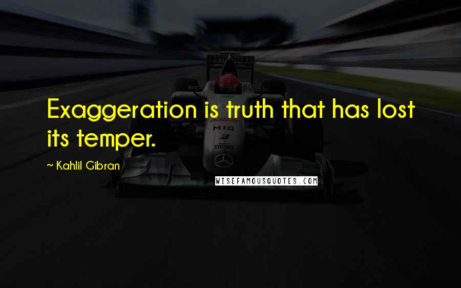 Kahlil Gibran Quotes: Exaggeration is truth that has lost its temper.