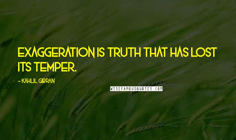 Kahlil Gibran Quotes: Exaggeration is truth that has lost its temper.