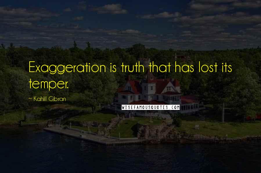 Kahlil Gibran Quotes: Exaggeration is truth that has lost its temper.
