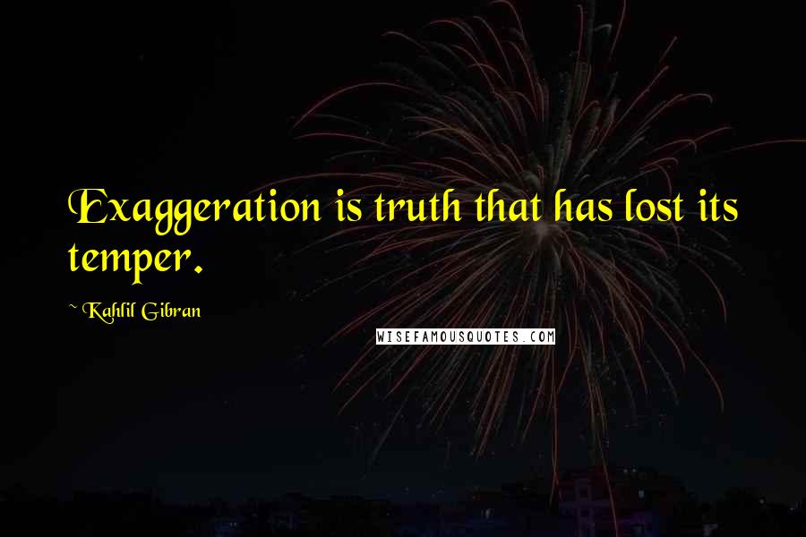 Kahlil Gibran Quotes: Exaggeration is truth that has lost its temper.