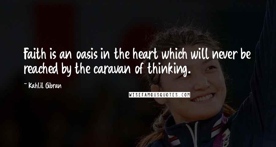 Kahlil Gibran Quotes: Faith is an oasis in the heart which will never be reached by the caravan of thinking.