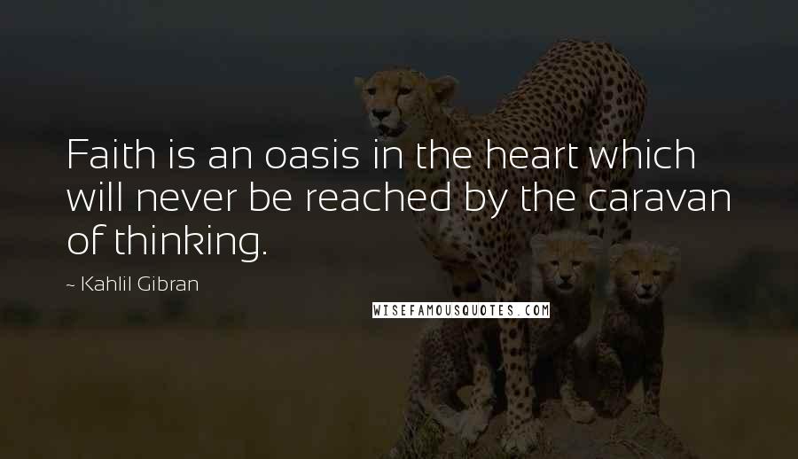 Kahlil Gibran Quotes: Faith is an oasis in the heart which will never be reached by the caravan of thinking.