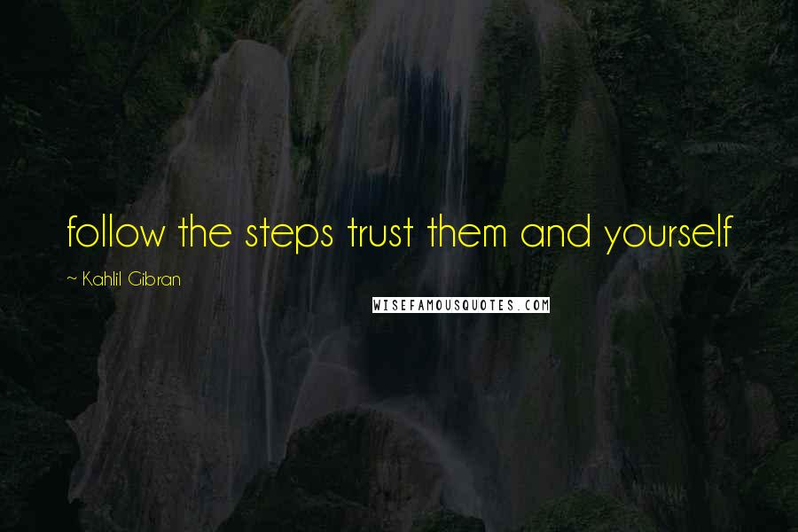 Kahlil Gibran Quotes: follow the steps trust them and yourself