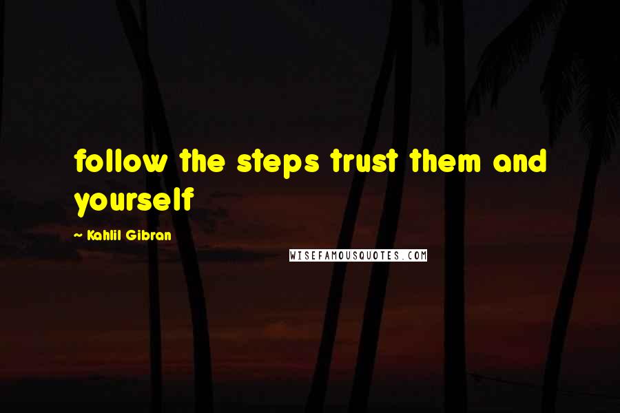 Kahlil Gibran Quotes: follow the steps trust them and yourself