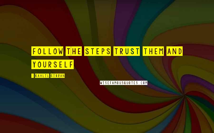 Kahlil Gibran Quotes: follow the steps trust them and yourself