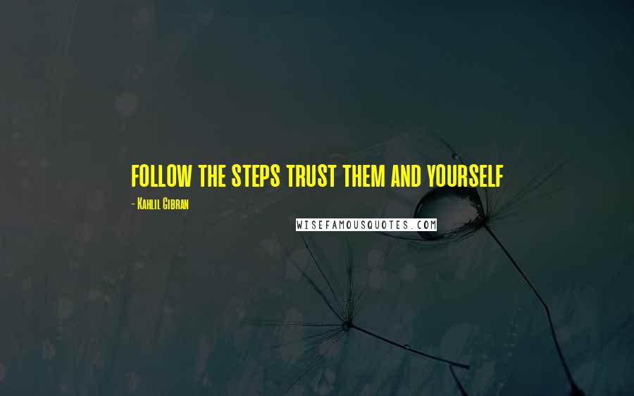 Kahlil Gibran Quotes: follow the steps trust them and yourself