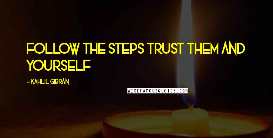 Kahlil Gibran Quotes: follow the steps trust them and yourself