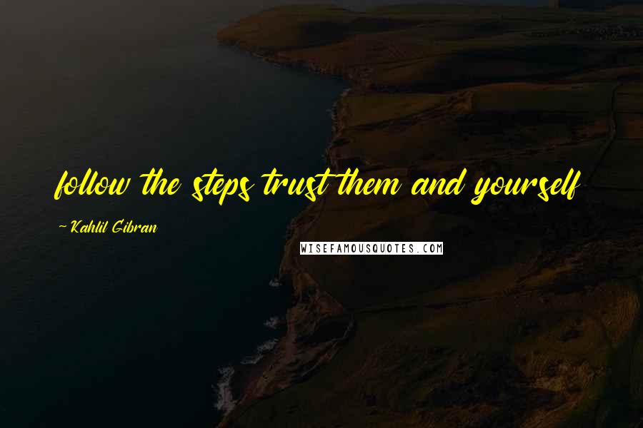 Kahlil Gibran Quotes: follow the steps trust them and yourself