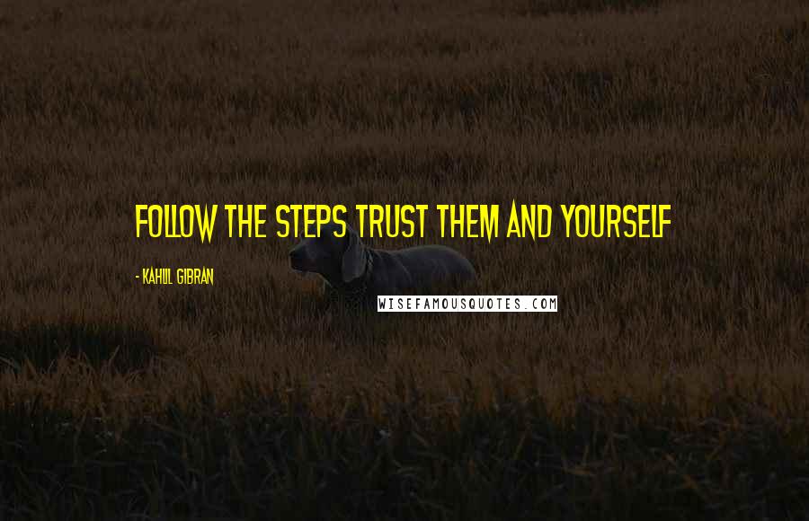 Kahlil Gibran Quotes: follow the steps trust them and yourself