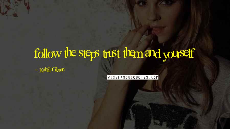 Kahlil Gibran Quotes: follow the steps trust them and yourself