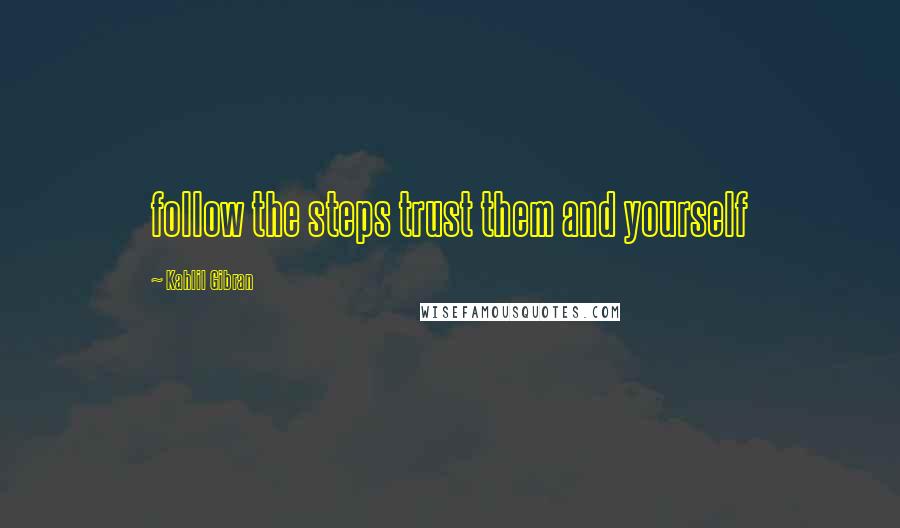 Kahlil Gibran Quotes: follow the steps trust them and yourself