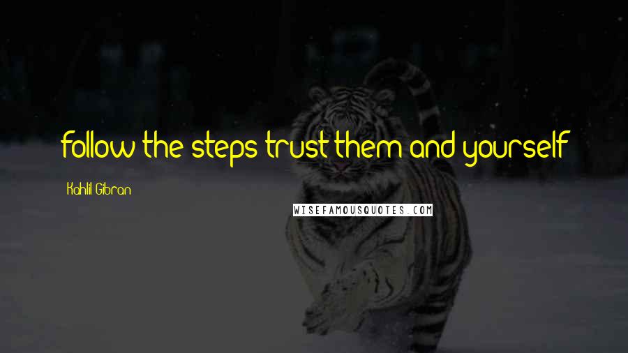 Kahlil Gibran Quotes: follow the steps trust them and yourself