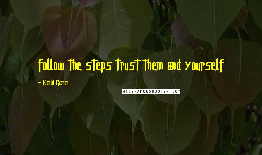 Kahlil Gibran Quotes: follow the steps trust them and yourself