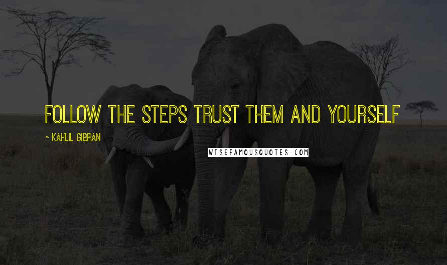 Kahlil Gibran Quotes: follow the steps trust them and yourself