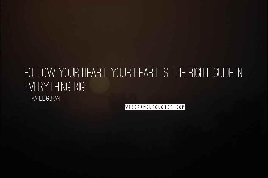 Kahlil Gibran Quotes: Follow your heart. Your heart is the right guide in everything big