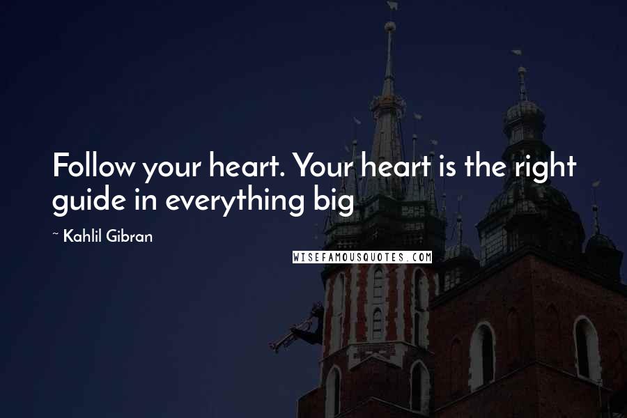 Kahlil Gibran Quotes: Follow your heart. Your heart is the right guide in everything big