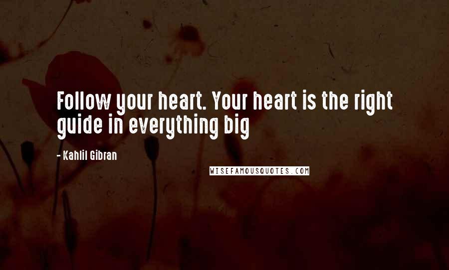Kahlil Gibran Quotes: Follow your heart. Your heart is the right guide in everything big