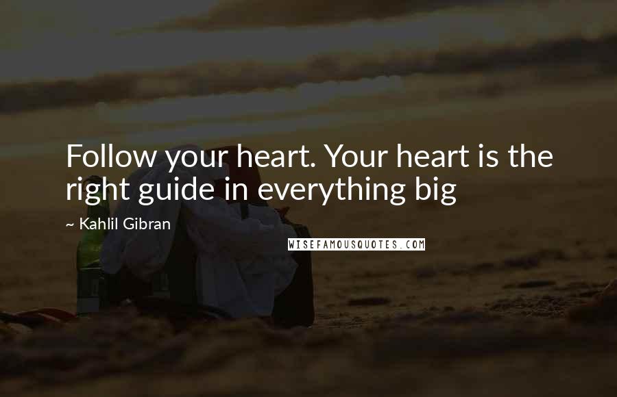 Kahlil Gibran Quotes: Follow your heart. Your heart is the right guide in everything big