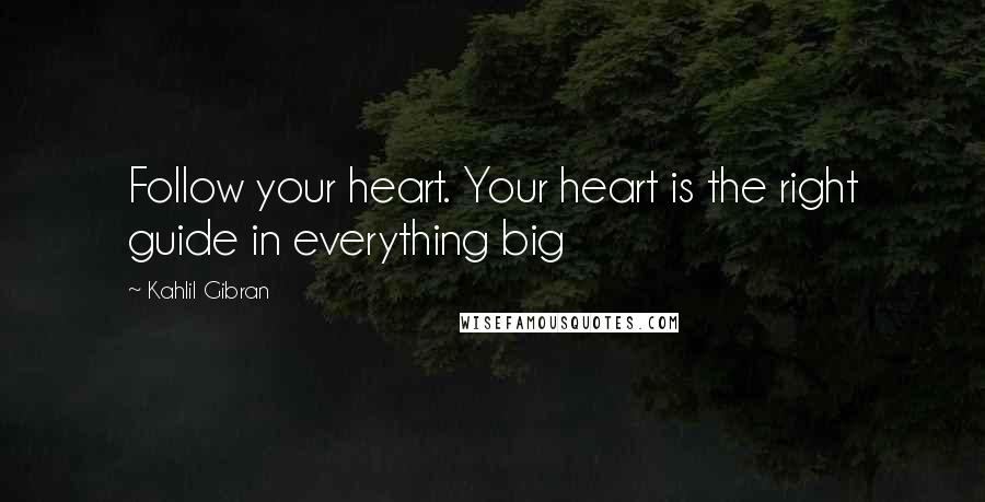 Kahlil Gibran Quotes: Follow your heart. Your heart is the right guide in everything big