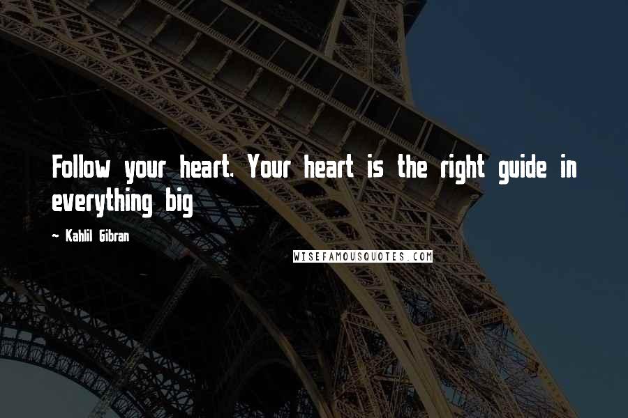 Kahlil Gibran Quotes: Follow your heart. Your heart is the right guide in everything big