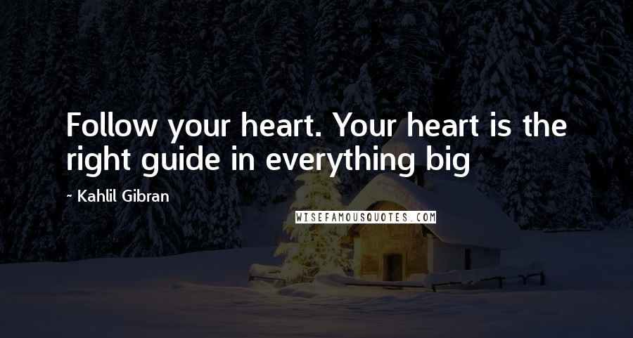 Kahlil Gibran Quotes: Follow your heart. Your heart is the right guide in everything big