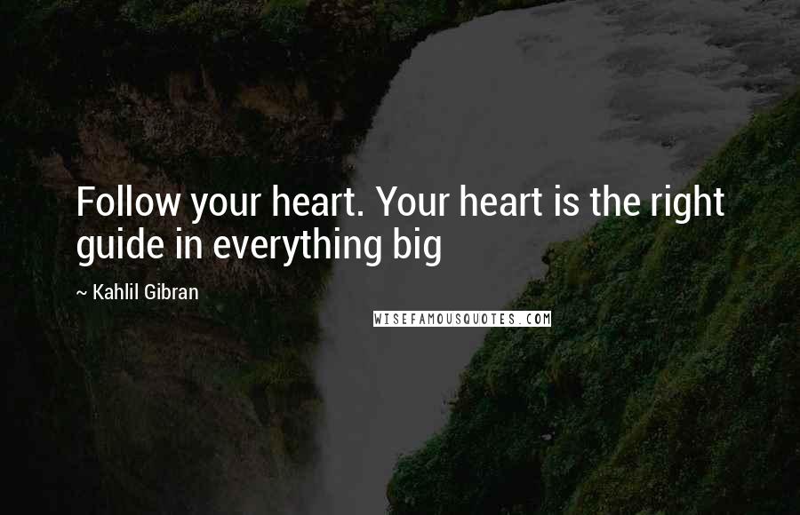 Kahlil Gibran Quotes: Follow your heart. Your heart is the right guide in everything big