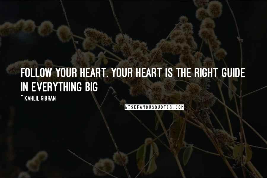 Kahlil Gibran Quotes: Follow your heart. Your heart is the right guide in everything big