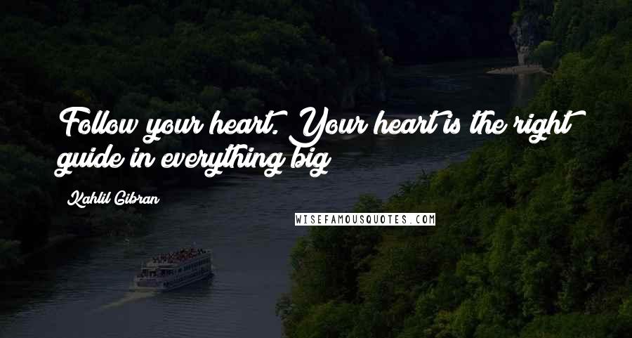 Kahlil Gibran Quotes: Follow your heart. Your heart is the right guide in everything big
