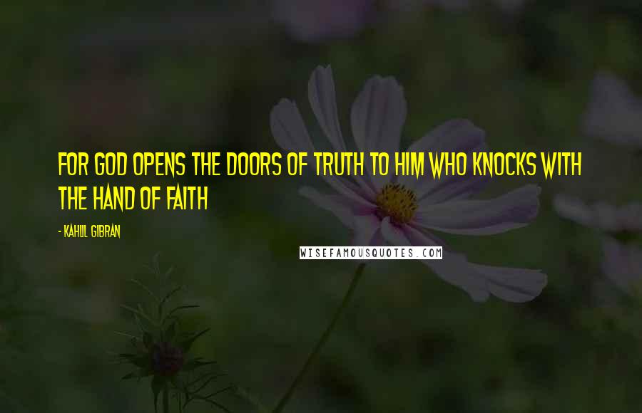 Kahlil Gibran Quotes: For God opens the doors of truth to him who knocks with the hand of faith