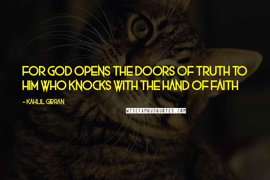 Kahlil Gibran Quotes: For God opens the doors of truth to him who knocks with the hand of faith