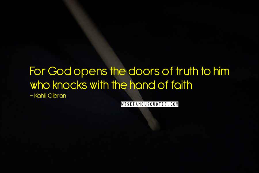 Kahlil Gibran Quotes: For God opens the doors of truth to him who knocks with the hand of faith