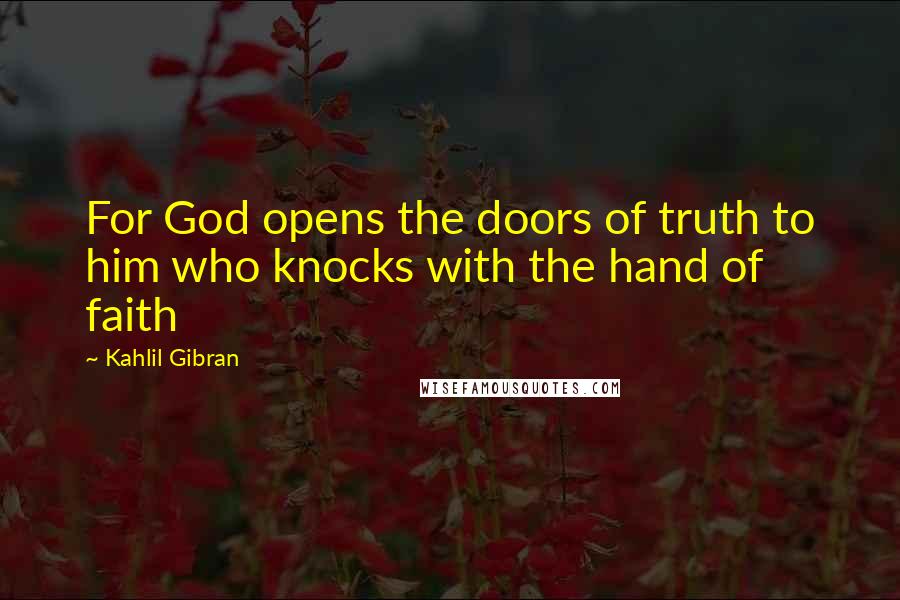 Kahlil Gibran Quotes: For God opens the doors of truth to him who knocks with the hand of faith