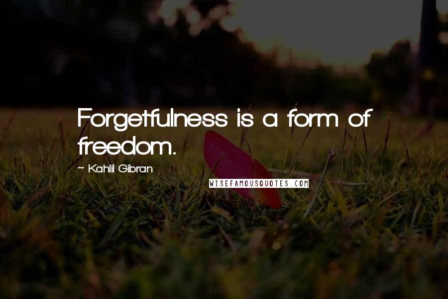 Kahlil Gibran Quotes: Forgetfulness is a form of freedom.