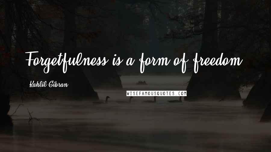 Kahlil Gibran Quotes: Forgetfulness is a form of freedom.