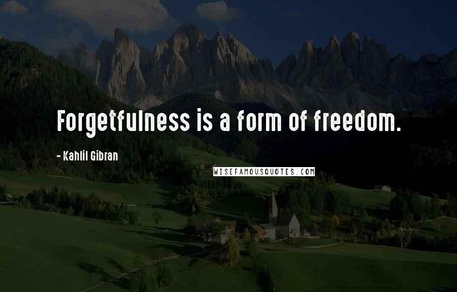 Kahlil Gibran Quotes: Forgetfulness is a form of freedom.