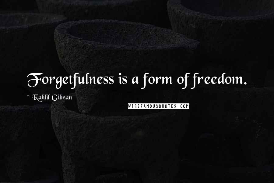 Kahlil Gibran Quotes: Forgetfulness is a form of freedom.
