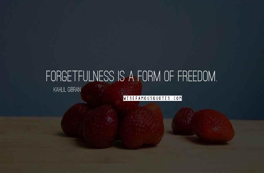 Kahlil Gibran Quotes: Forgetfulness is a form of freedom.