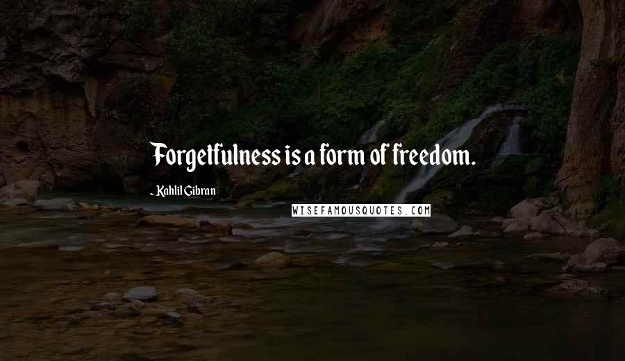 Kahlil Gibran Quotes: Forgetfulness is a form of freedom.