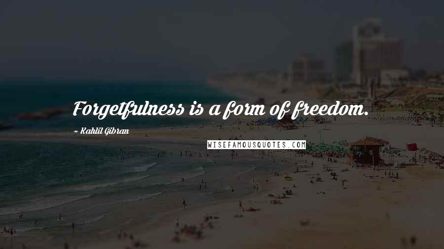 Kahlil Gibran Quotes: Forgetfulness is a form of freedom.