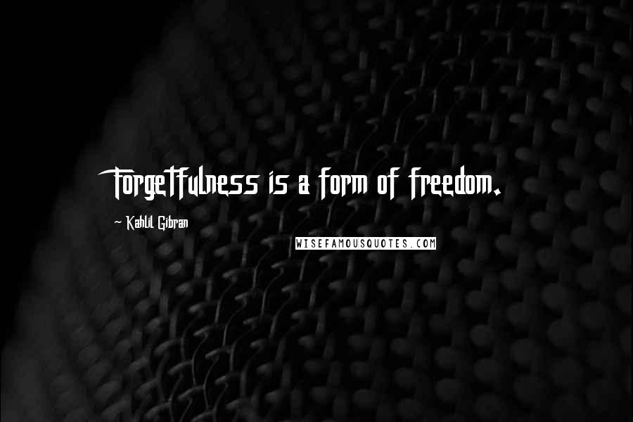 Kahlil Gibran Quotes: Forgetfulness is a form of freedom.