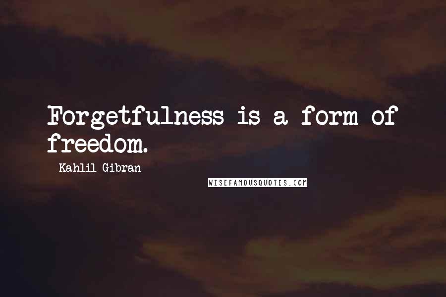 Kahlil Gibran Quotes: Forgetfulness is a form of freedom.